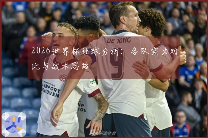 2026世界杯让球分析：各队实力对比与战术思路