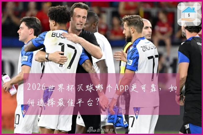 2026世界杯买球哪个App更可靠，如何选择最佳平台？