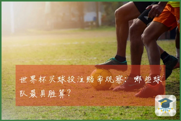 世界杯买球投注赔率观察：哪些球队最具胜算？