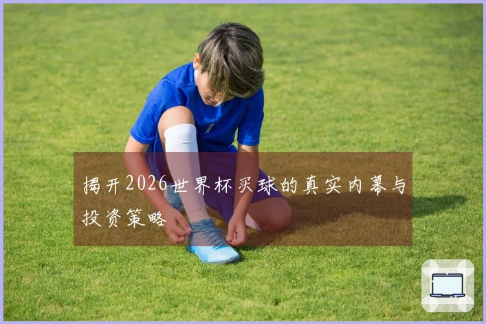 揭开2026世界杯买球的真实内幕与投资策略
