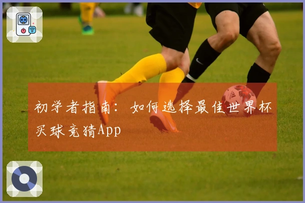 初学者指南：如何选择最佳世界杯买球竞猜App