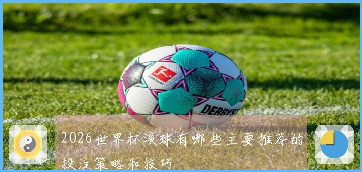 2026世界杯滚球有哪些主要推荐的投注策略和技巧