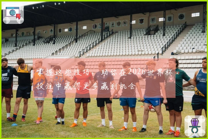 掌握这些技巧，助你在2026世界杯投注中赢得更多赢利机会