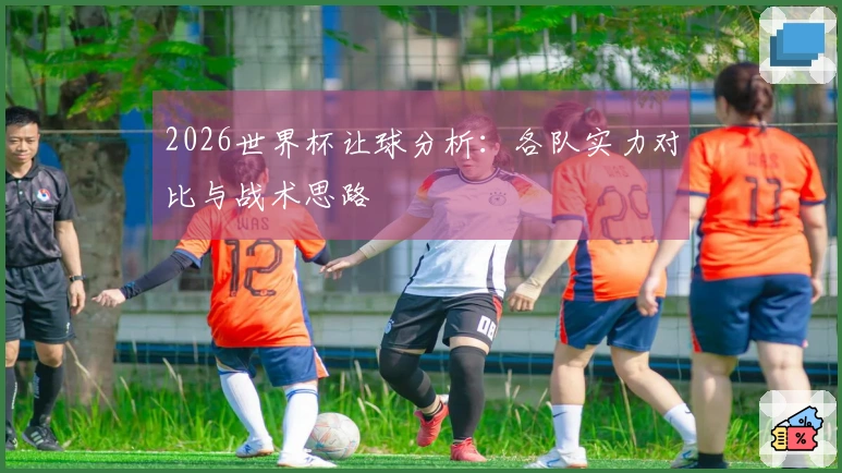 2026世界杯让球分析：各队实力对比与战术思路