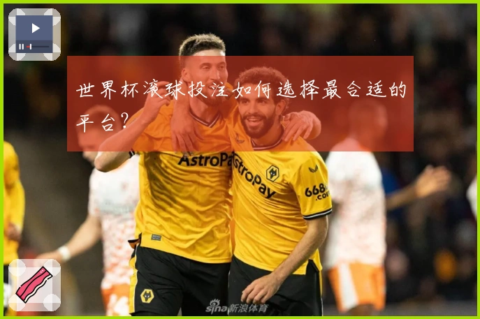 世界杯滚球投注如何选择最合适的平台？