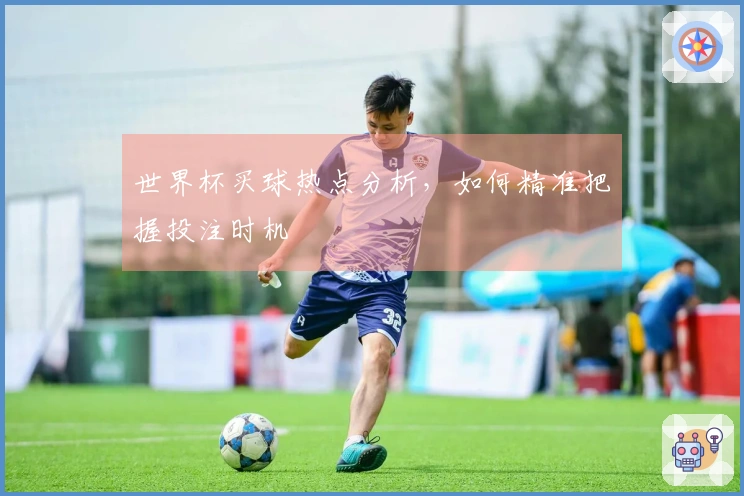 世界杯买球热点分析，如何精准把握投注时机