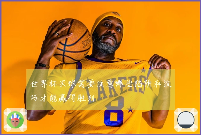 世界杯买球需要注意哪些陷阱和技巧才能赢得胜利