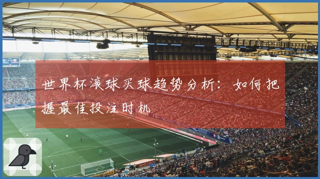 世界杯滚球买球趋势分析：如何把握最佳投注时机