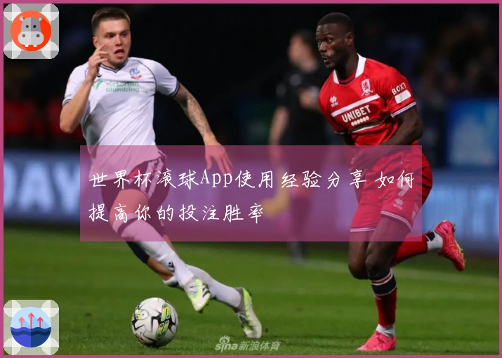 世界杯滚球App使用经验分享 如何提高你的投注胜率
