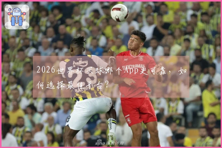 2026世界杯买球哪个App更可靠，如何选择最佳平台？