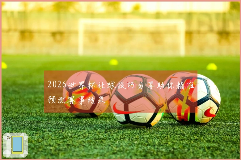 2026世界杯让球技巧分享助你精准预测赛事结果